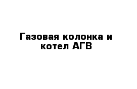 Газовая колонка и котел АГВ